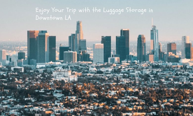 Enjoy Your Trip with the Luggage Storage in Downtown LA