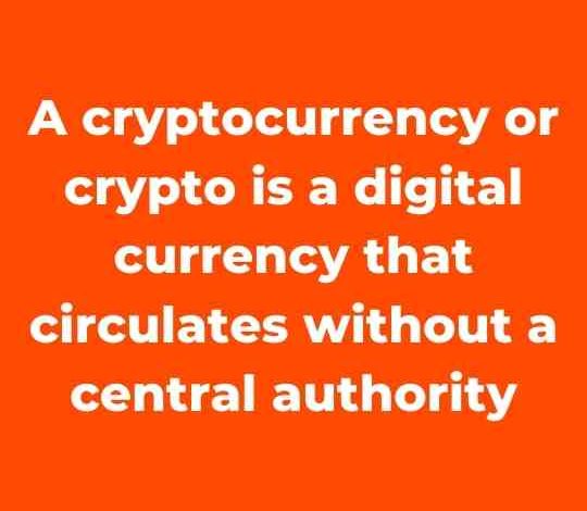 A cryptocurrency or crypto is a digital currency that circulates without a central authority