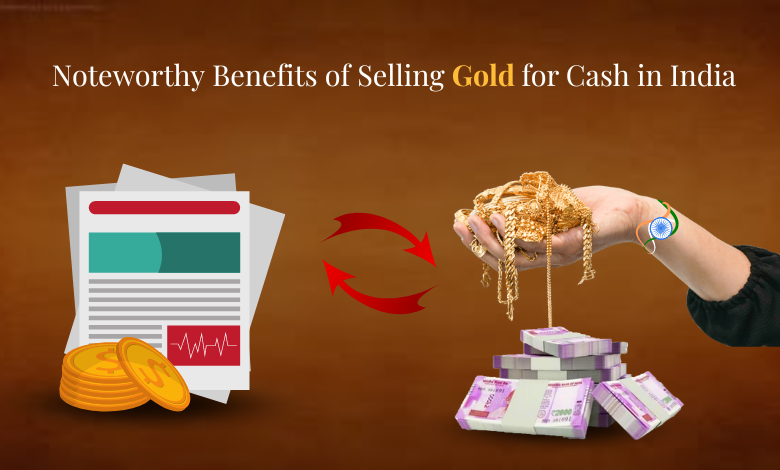Noteworthy benefits of selling gold for cash in india